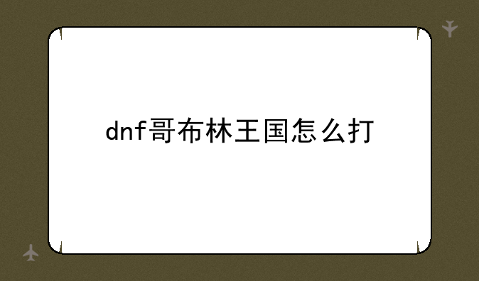 dnf哥布林王国怎么打