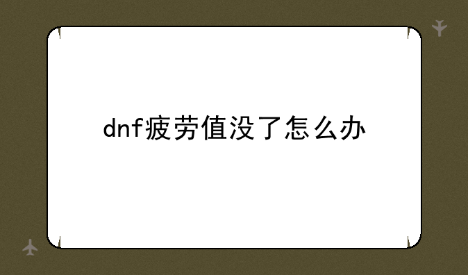 dnf疲劳值没了怎么办