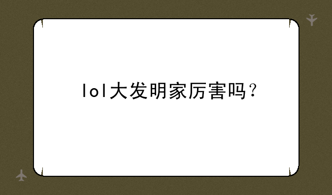 lol大发明家厉害吗？