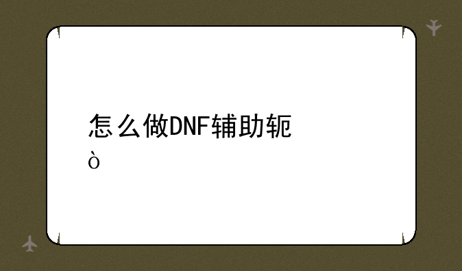 怎么做DNF辅助软件？