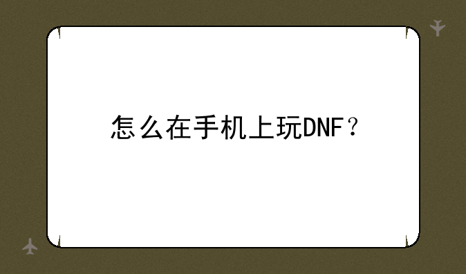 怎么在手机上玩DNF？