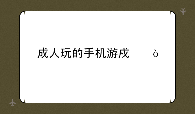 成人玩的手机游戏？