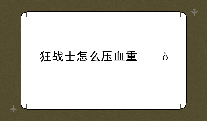 狂战士怎么压血量？