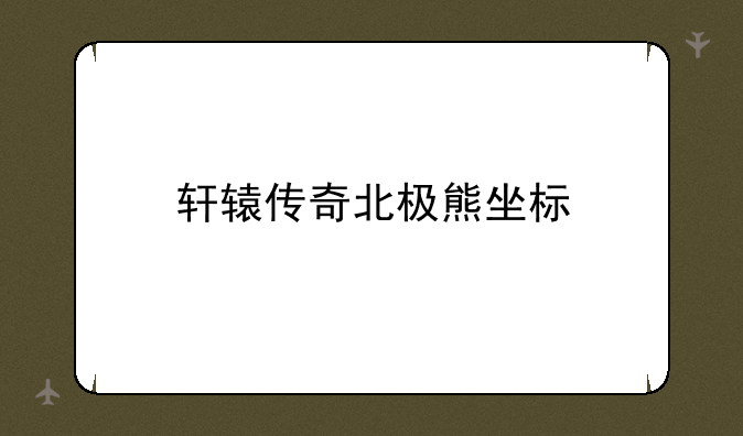 轩辕传奇北极熊坐标