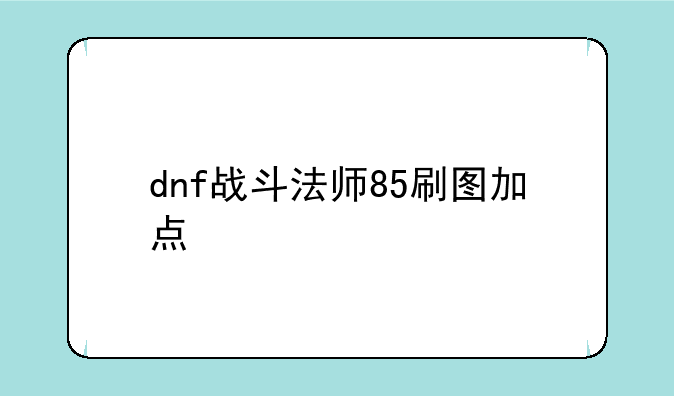 dnf战斗法师85刷图加点