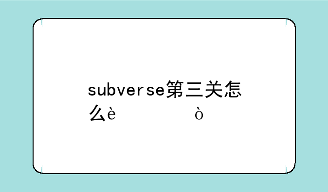 subverse第三关怎么过？