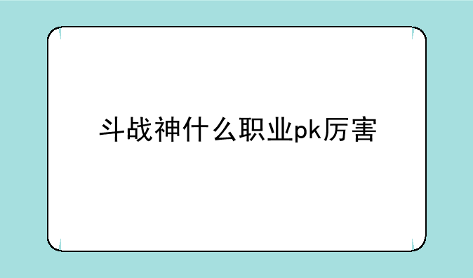 斗战神什么职业pk厉害