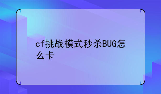 cf挑战模式秒杀BUG怎么卡