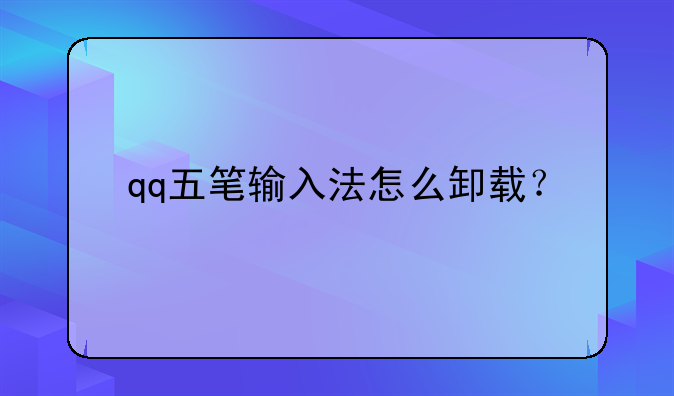 qq五笔输入法怎么卸载？