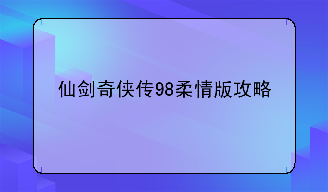 仙剑奇侠传98柔情版攻略