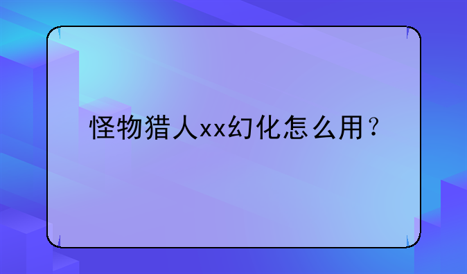 怪物猎人xx幻化怎么用？