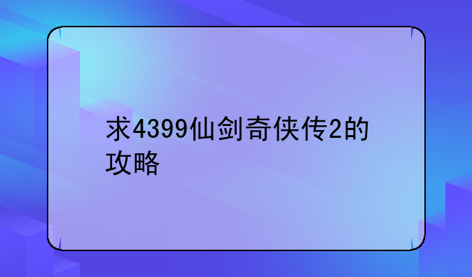 小游戏大全——求4399仙剑奇侠传2的攻略