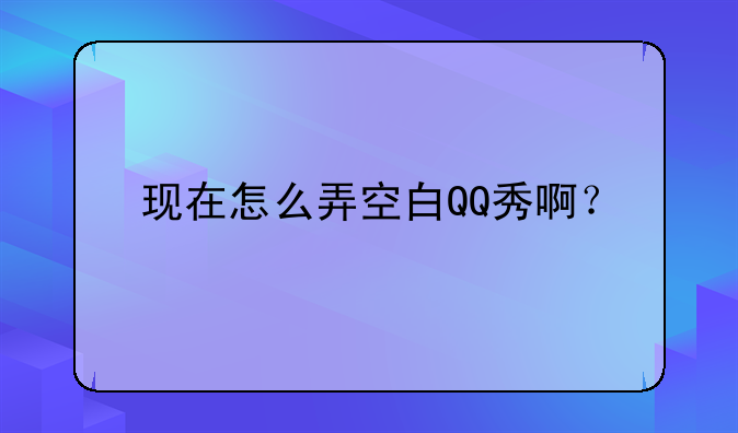 现在怎么弄空白QQ秀啊？