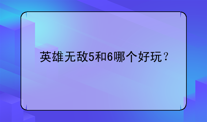 英雄无敌5和6哪个好玩？__英雄无敌6和7哪个好玩一点