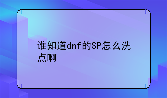 谁知道dnf的SP怎么洗点啊