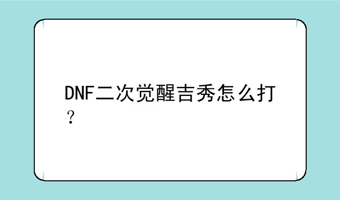 DNF二次觉醒吉秀怎么打？