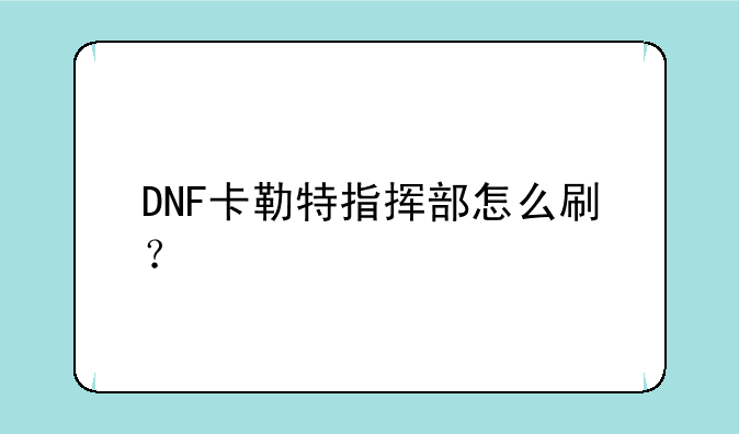 DNF卡勒特指挥部怎么刷？