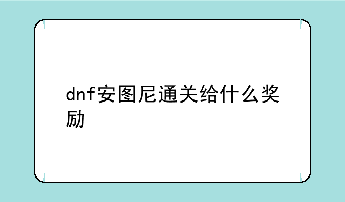 dnf安图尼通关给什么奖励