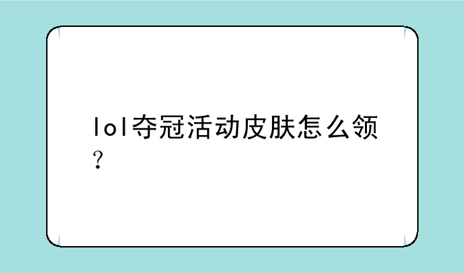 lol夺冠活动皮肤怎么领？