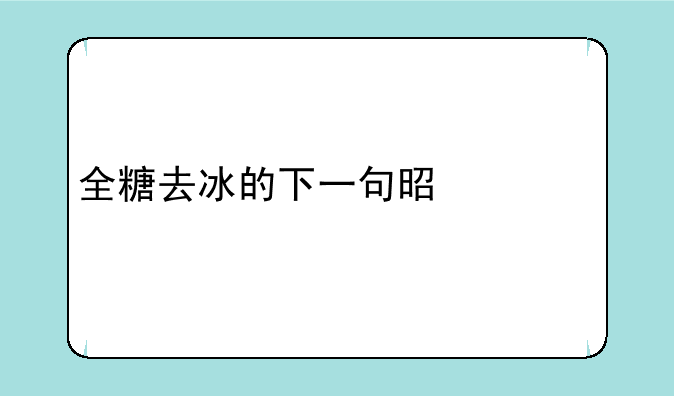 全糖去冰的下一句是什么