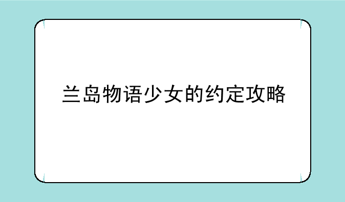 兰岛物语少女的约定攻略