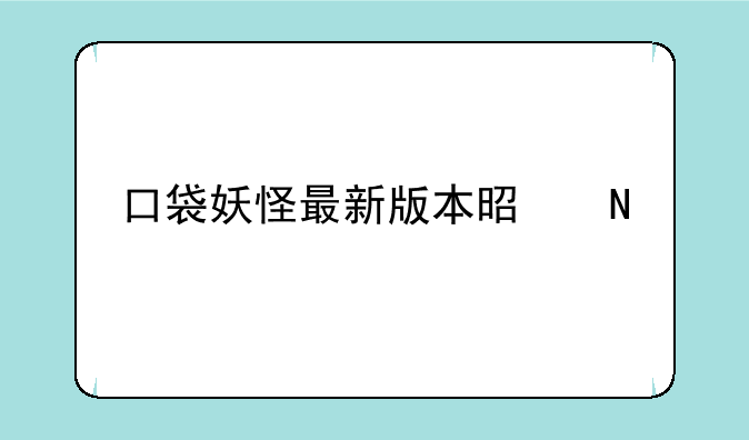 口袋妖怪最新版本是哪个