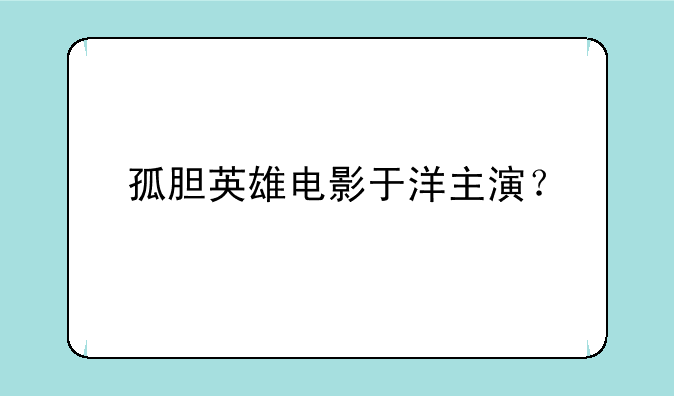 孤胆英雄电影于洋主演？