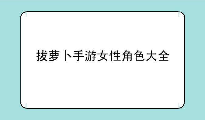 拔萝卜手游女性角色大全