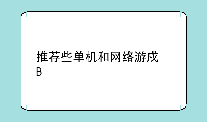 推荐些单机和网络游戏吧