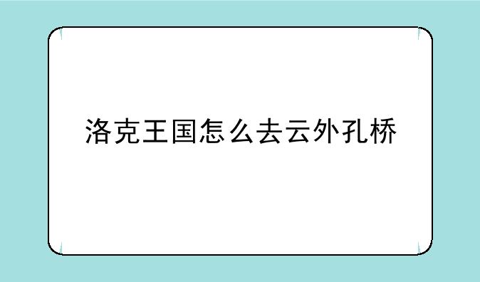 洛克王国怎么去云外孔桥