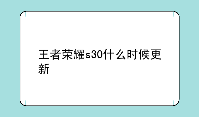 王者荣耀s30什么时候更新