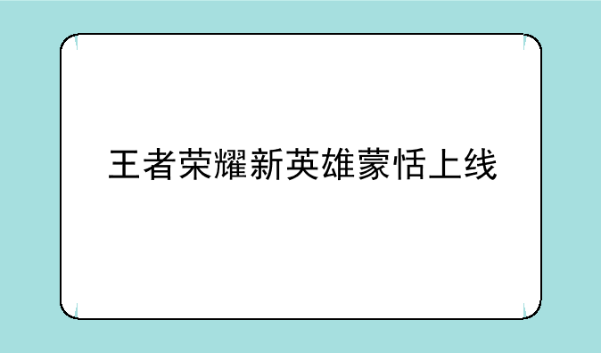 王者荣耀新英雄蒙恬上线