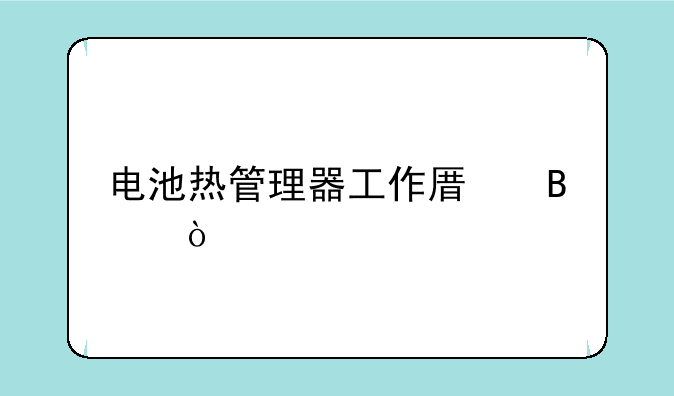 电池热管理器工作原理？