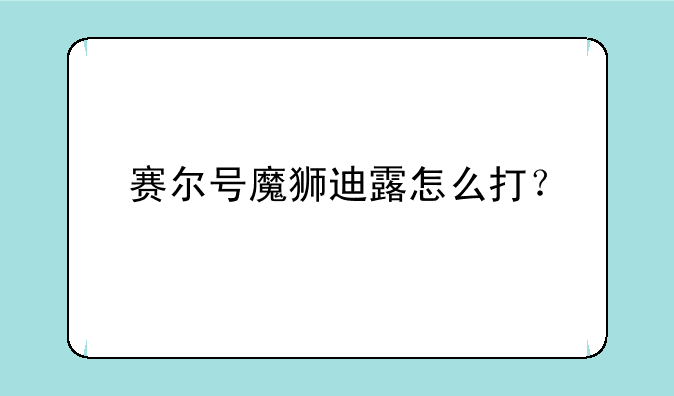 赛尔号魔狮迪露怎么打？