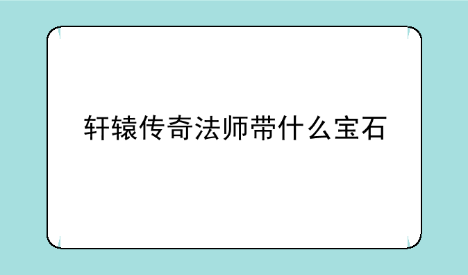 轩辕传奇法师带什么宝石