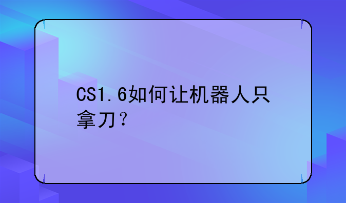 CS1.6如何让机器人只拿刀？