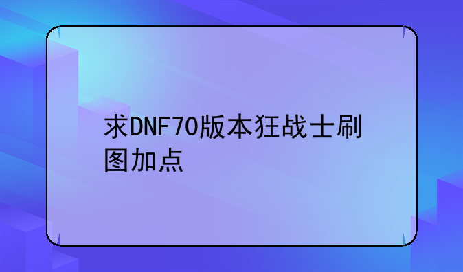 求DNF70版本狂战士刷图加点