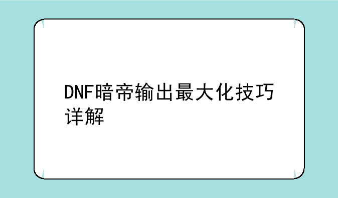 DNF暗帝输出最大化技巧详解