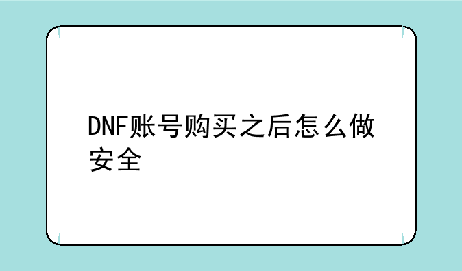 DNF账号购买之后怎么做安全