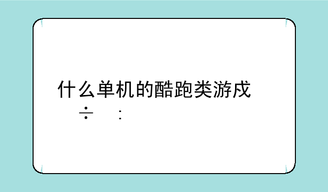 什么单机的酷跑类游戏好玩-关于跑酷游戏推荐几个.