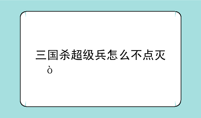 三国杀超级兵怎么不点灯？