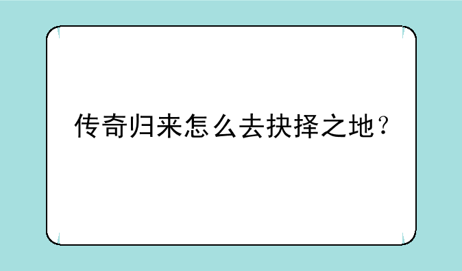 传奇归来怎么去抉择之地？