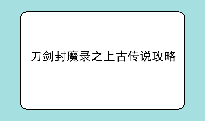 刀剑封魔录之上古传说攻略