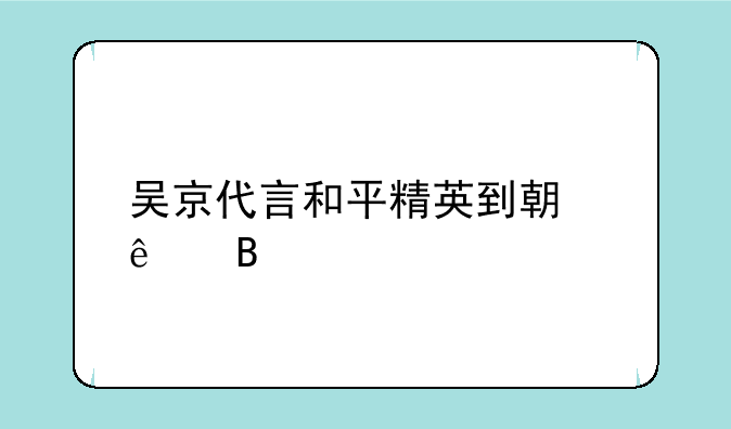 吴京代言和平精英到期了吗