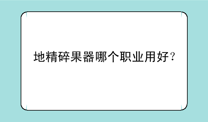 地精碎果器哪个职业用好？