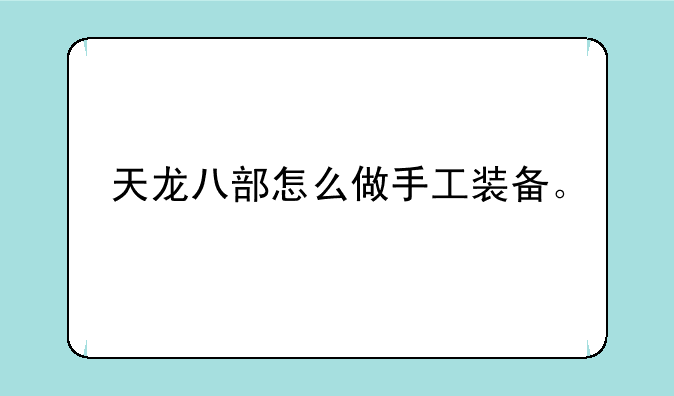 天龙八部怎么做手工装备。