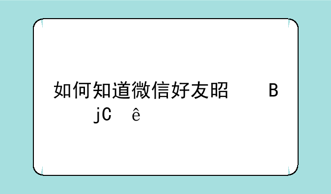 如何知道微信好友是否隐身