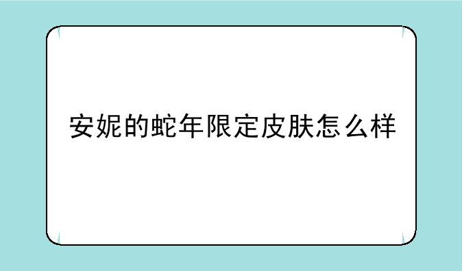 安妮的蛇年限定皮肤怎么样--lol安利 蛇年限定皮肤好多钱