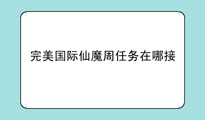 完美国际仙魔周任务在哪接