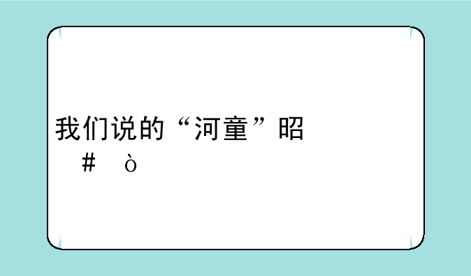 我们说的“河童”是什么？